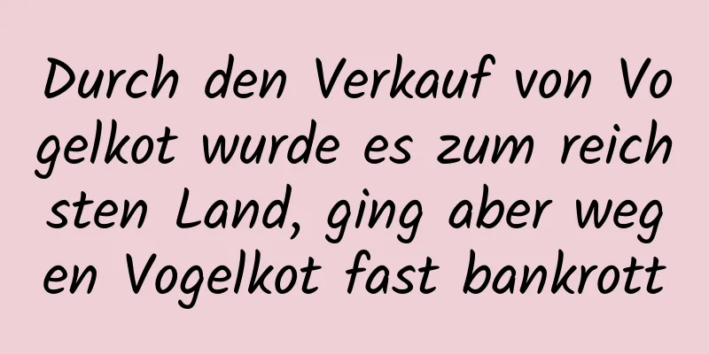 Durch den Verkauf von Vogelkot wurde es zum reichsten Land, ging aber wegen Vogelkot fast bankrott