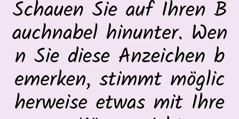 Schauen Sie auf Ihren Bauchnabel hinunter. Wenn Sie diese Anzeichen bemerken, stimmt möglicherweise etwas mit Ihrem Körper nicht.