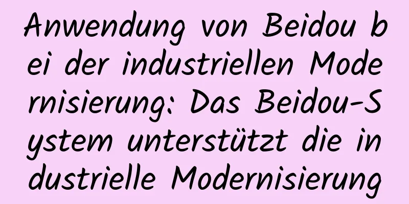 Anwendung von Beidou bei der industriellen Modernisierung: Das Beidou-System unterstützt die industrielle Modernisierung