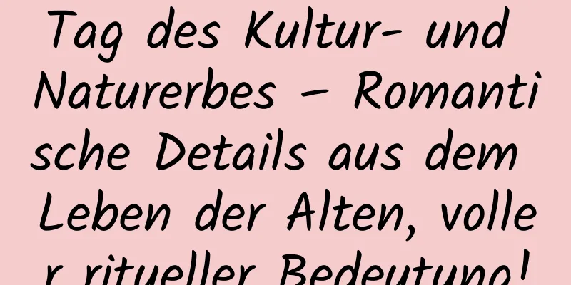 Tag des Kultur- und Naturerbes – Romantische Details aus dem Leben der Alten, voller ritueller Bedeutung!