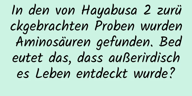 In den von Hayabusa 2 zurückgebrachten Proben wurden Aminosäuren gefunden. Bedeutet das, dass außerirdisches Leben entdeckt wurde?