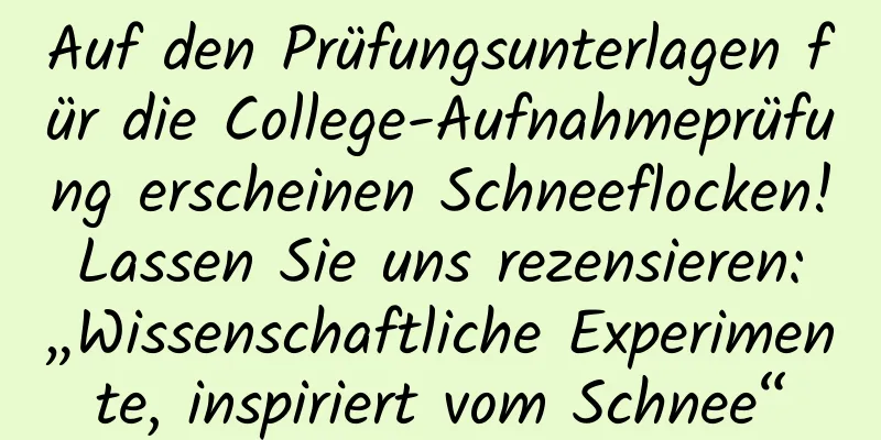 Auf den Prüfungsunterlagen für die College-Aufnahmeprüfung erscheinen Schneeflocken! Lassen Sie uns rezensieren: „Wissenschaftliche Experimente, inspiriert vom Schnee“