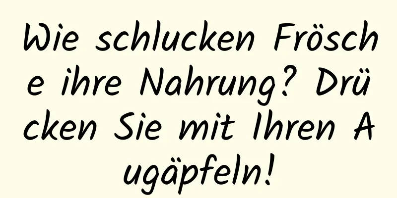 Wie schlucken Frösche ihre Nahrung? Drücken Sie mit Ihren Augäpfeln!