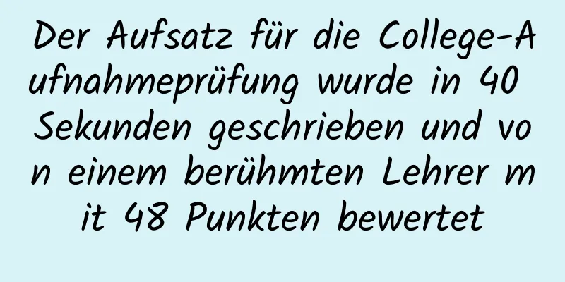 Der Aufsatz für die College-Aufnahmeprüfung wurde in 40 Sekunden geschrieben und von einem berühmten Lehrer mit 48 Punkten bewertet