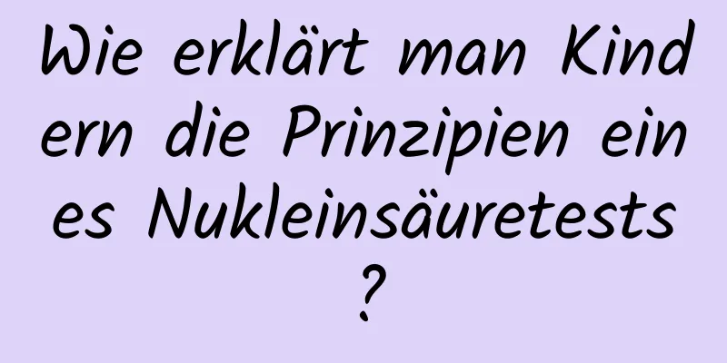 Wie erklärt man Kindern die Prinzipien eines Nukleinsäuretests?