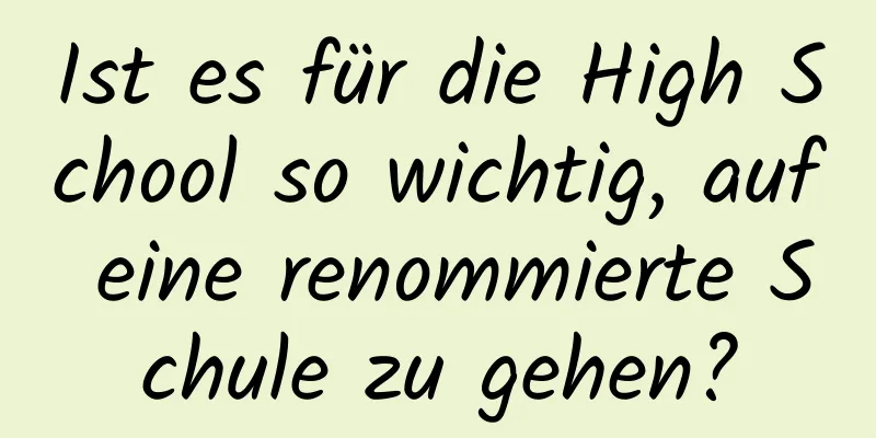 Ist es für die High School so wichtig, auf eine renommierte Schule zu gehen?