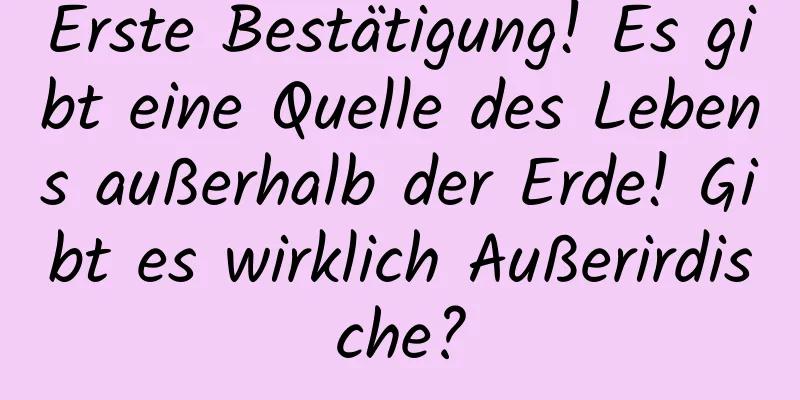 Erste Bestätigung! Es gibt eine Quelle des Lebens außerhalb der Erde! Gibt es wirklich Außerirdische?