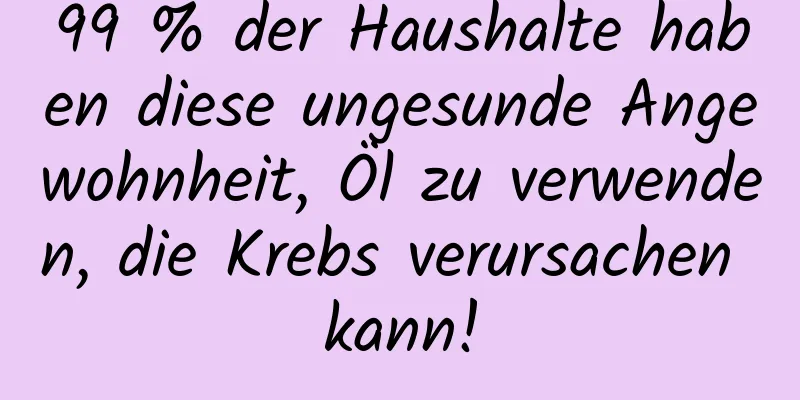 99 % der Haushalte haben diese ungesunde Angewohnheit, Öl zu verwenden, die Krebs verursachen kann!