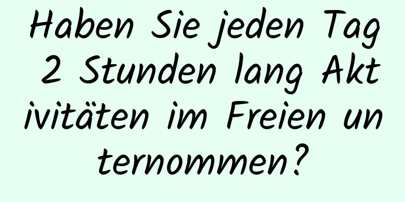 Haben Sie jeden Tag 2 Stunden lang Aktivitäten im Freien unternommen?