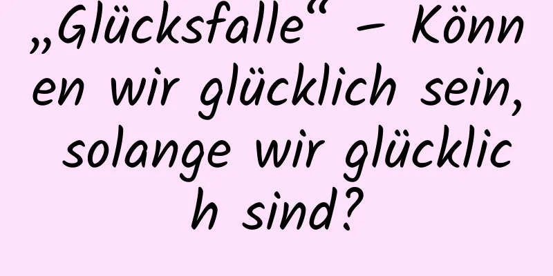 „Glücksfalle“ – Können wir glücklich sein, solange wir glücklich sind?