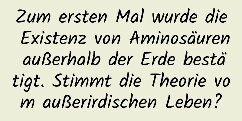 Zum ersten Mal wurde die Existenz von Aminosäuren außerhalb der Erde bestätigt. Stimmt die Theorie vom außerirdischen Leben?