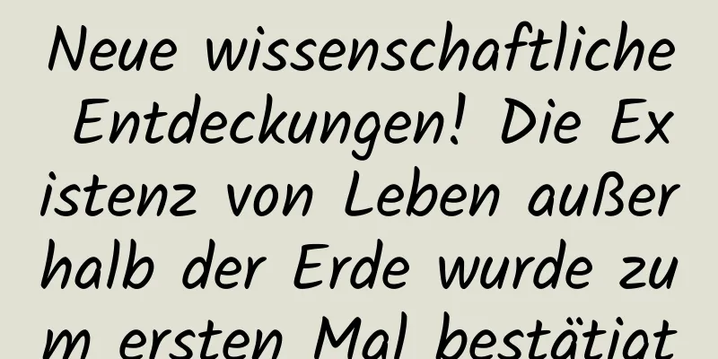 Neue wissenschaftliche Entdeckungen! Die Existenz von Leben außerhalb der Erde wurde zum ersten Mal bestätigt