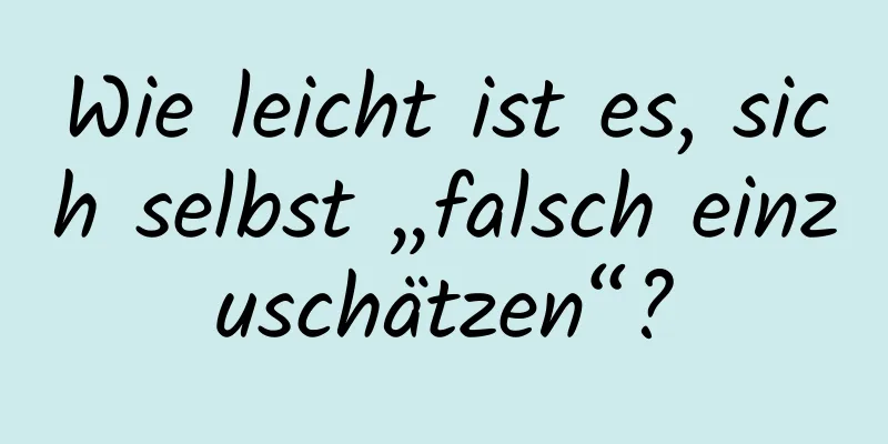 Wie leicht ist es, sich selbst „falsch einzuschätzen“?