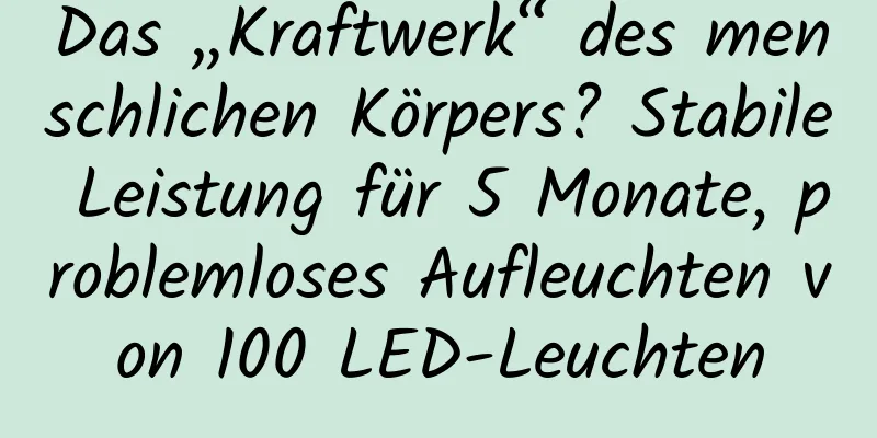 Das „Kraftwerk“ des menschlichen Körpers? Stabile Leistung für 5 Monate, problemloses Aufleuchten von 100 LED-Leuchten