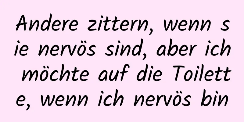 Andere zittern, wenn sie nervös sind, aber ich möchte auf die Toilette, wenn ich nervös bin