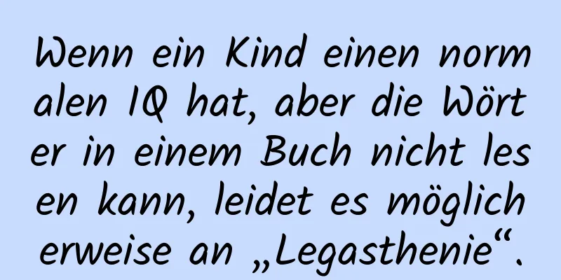 Wenn ein Kind einen normalen IQ hat, aber die Wörter in einem Buch nicht lesen kann, leidet es möglicherweise an „Legasthenie“.