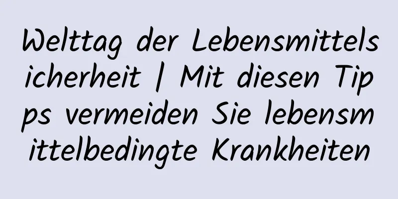 Welttag der Lebensmittelsicherheit | Mit diesen Tipps vermeiden Sie lebensmittelbedingte Krankheiten