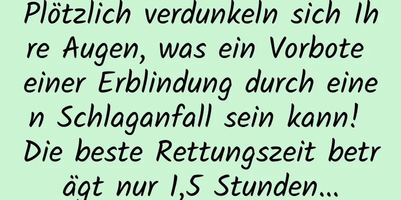 Plötzlich verdunkeln sich Ihre Augen, was ein Vorbote einer Erblindung durch einen Schlaganfall sein kann! Die beste Rettungszeit beträgt nur 1,5 Stunden...