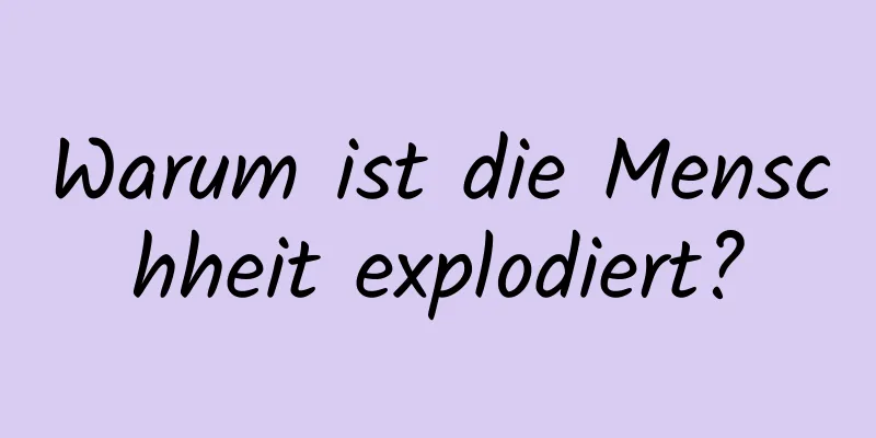 Warum ist die Menschheit explodiert?