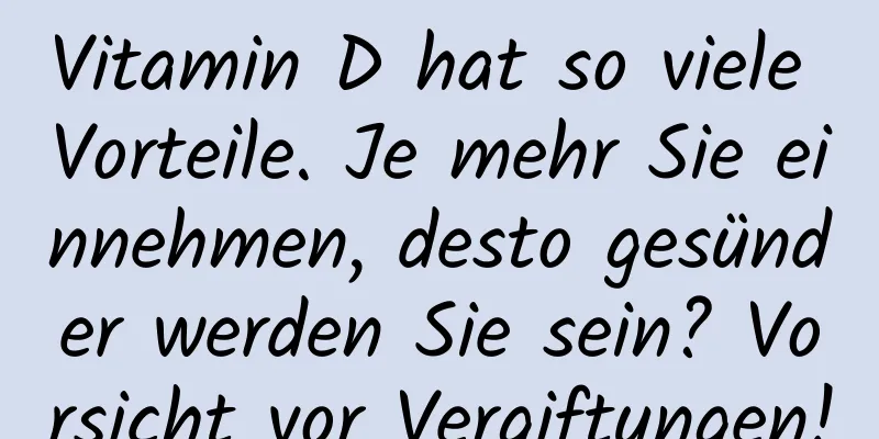 Vitamin D hat so viele Vorteile. Je mehr Sie einnehmen, desto gesünder werden Sie sein? Vorsicht vor Vergiftungen!