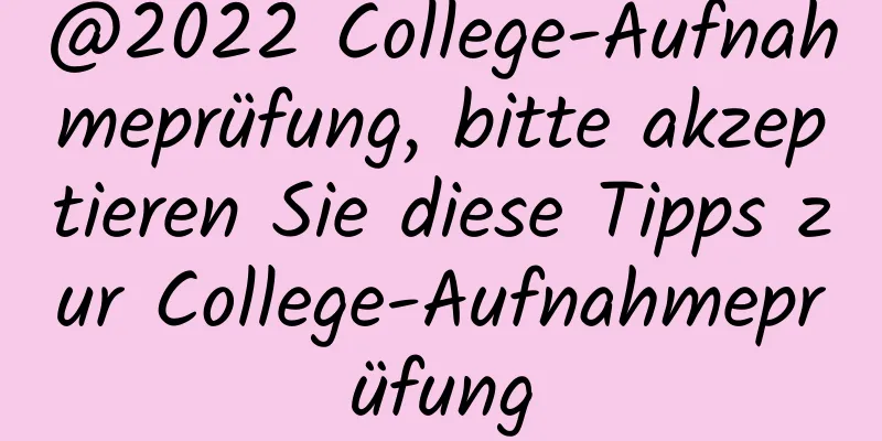 @2022 College-Aufnahmeprüfung, bitte akzeptieren Sie diese Tipps zur College-Aufnahmeprüfung