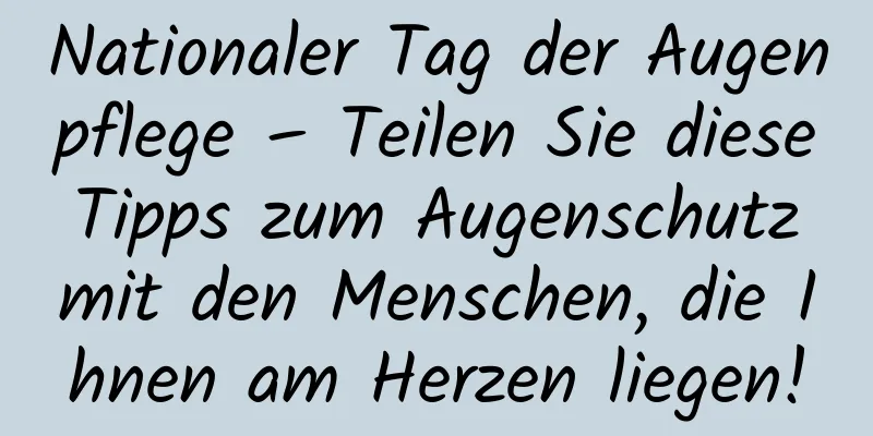 Nationaler Tag der Augenpflege – Teilen Sie diese Tipps zum Augenschutz mit den Menschen, die Ihnen am Herzen liegen!
