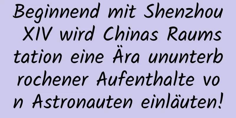 Beginnend mit Shenzhou XIV wird Chinas Raumstation eine Ära ununterbrochener Aufenthalte von Astronauten einläuten!