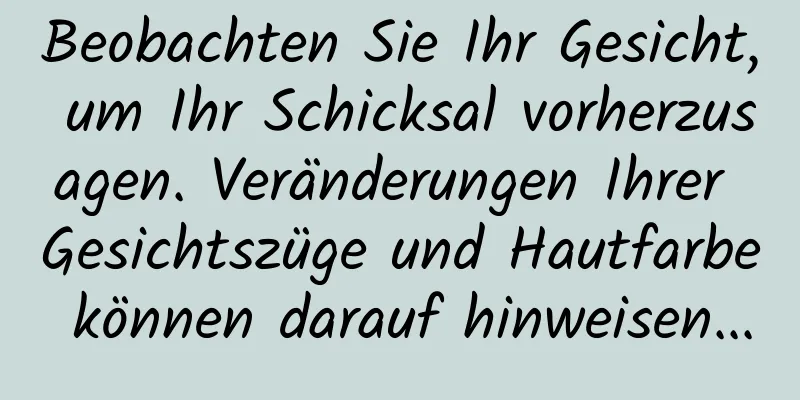 Beobachten Sie Ihr Gesicht, um Ihr Schicksal vorherzusagen. Veränderungen Ihrer Gesichtszüge und Hautfarbe können darauf hinweisen...