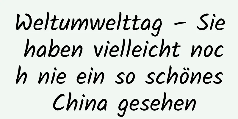 Weltumwelttag – Sie haben vielleicht noch nie ein so schönes China gesehen