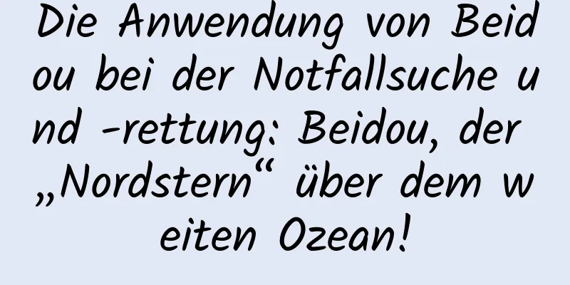 Die Anwendung von Beidou bei der Notfallsuche und -rettung: Beidou, der „Nordstern“ über dem weiten Ozean!