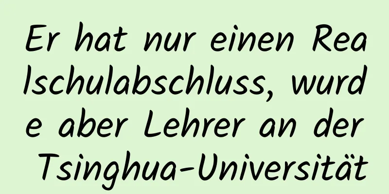 Er hat nur einen Realschulabschluss, wurde aber Lehrer an der Tsinghua-Universität