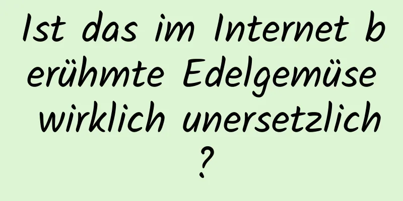 Ist das im Internet berühmte Edelgemüse wirklich unersetzlich?