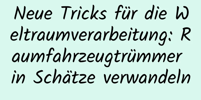 Neue Tricks für die Weltraumverarbeitung: Raumfahrzeugtrümmer in Schätze verwandeln