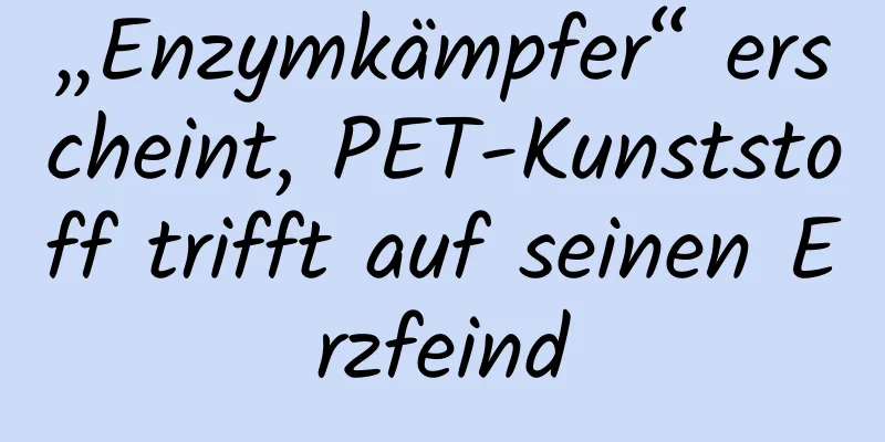 „Enzymkämpfer“ erscheint, PET-Kunststoff trifft auf seinen Erzfeind
