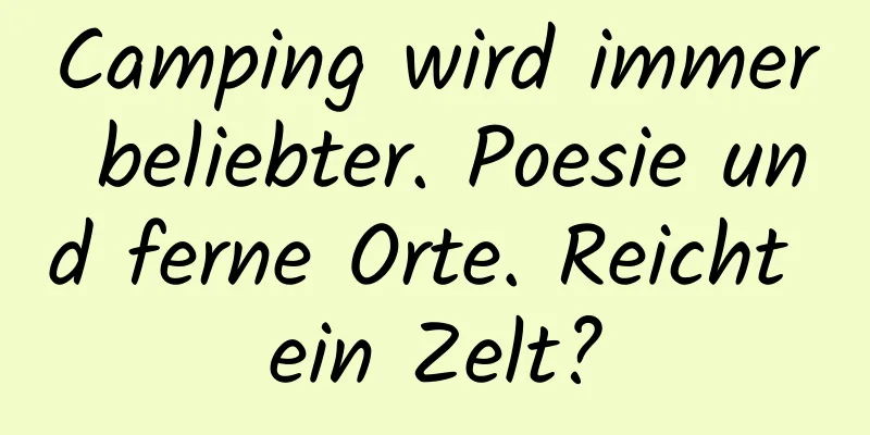 Camping wird immer beliebter. Poesie und ferne Orte. Reicht ein Zelt?