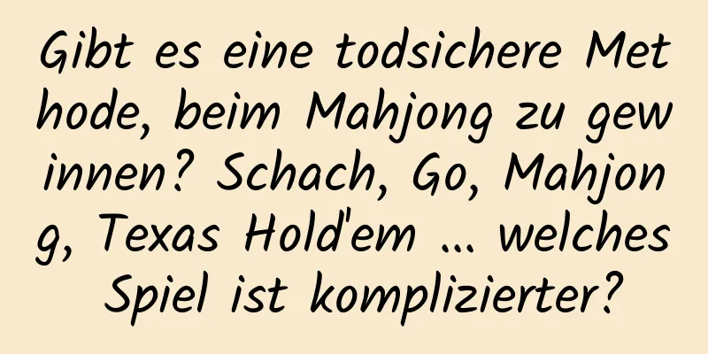 Gibt es eine todsichere Methode, beim Mahjong zu gewinnen? Schach, Go, Mahjong, Texas Hold'em ... welches Spiel ist komplizierter?