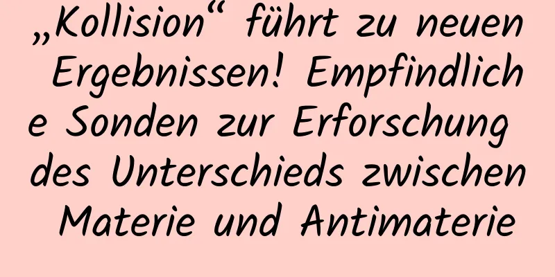 „Kollision“ führt zu neuen Ergebnissen! Empfindliche Sonden zur Erforschung des Unterschieds zwischen Materie und Antimaterie