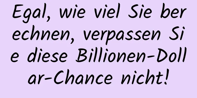 Egal, wie viel Sie berechnen, verpassen Sie diese Billionen-Dollar-Chance nicht!
