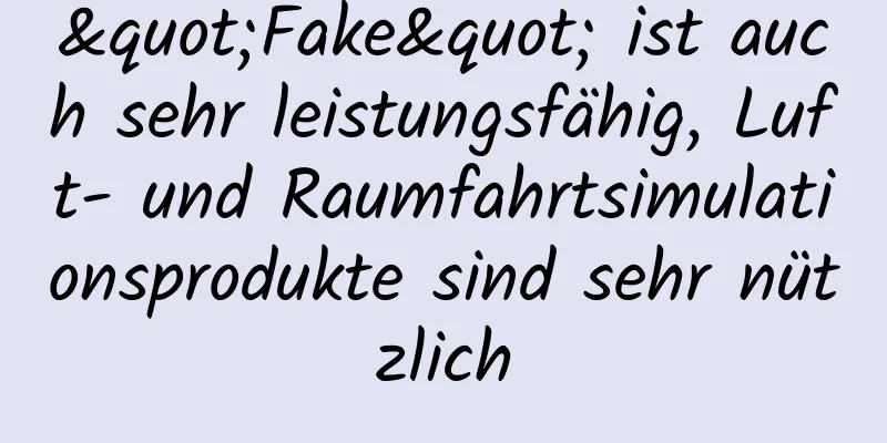 "Fake" ist auch sehr leistungsfähig, Luft- und Raumfahrtsimulationsprodukte sind sehr nützlich