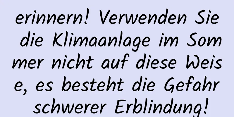 erinnern! Verwenden Sie die Klimaanlage im Sommer nicht auf diese Weise, es besteht die Gefahr schwerer Erblindung!