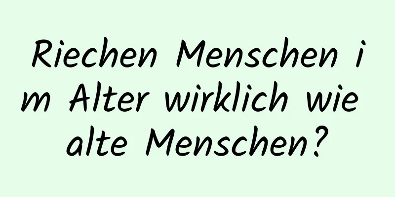 Riechen Menschen im Alter wirklich wie alte Menschen?