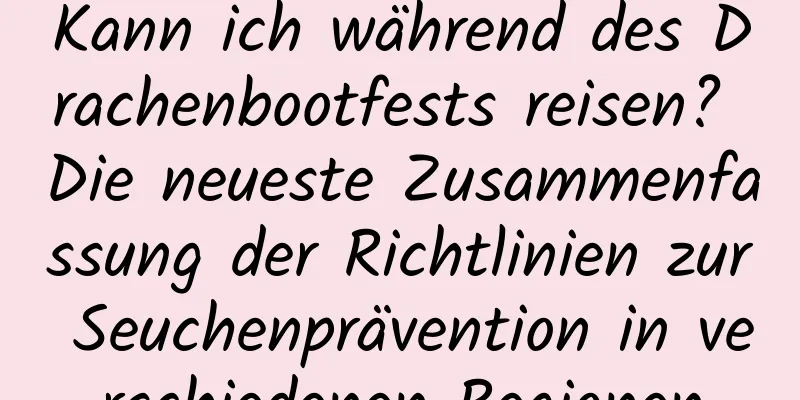 Kann ich während des Drachenbootfests reisen? Die neueste Zusammenfassung der Richtlinien zur Seuchenprävention in verschiedenen Regionen