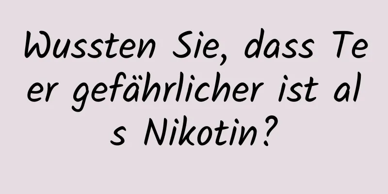 Wussten Sie, dass Teer gefährlicher ist als Nikotin?