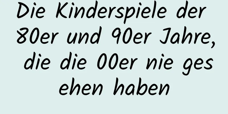 Die Kinderspiele der 80er und 90er Jahre, die die 00er nie gesehen haben