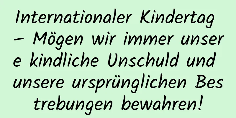 Internationaler Kindertag – Mögen wir immer unsere kindliche Unschuld und unsere ursprünglichen Bestrebungen bewahren!