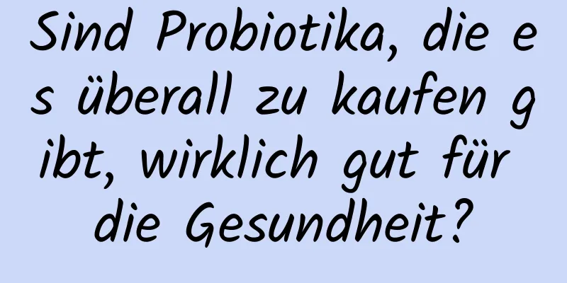 Sind Probiotika, die es überall zu kaufen gibt, wirklich gut für die Gesundheit?