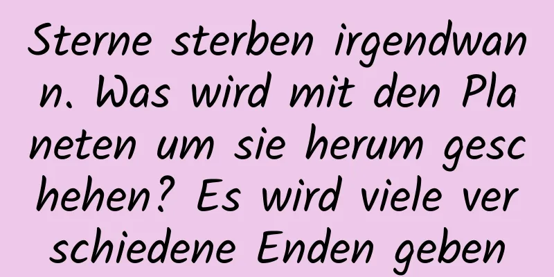 Sterne sterben irgendwann. Was wird mit den Planeten um sie herum geschehen? Es wird viele verschiedene Enden geben