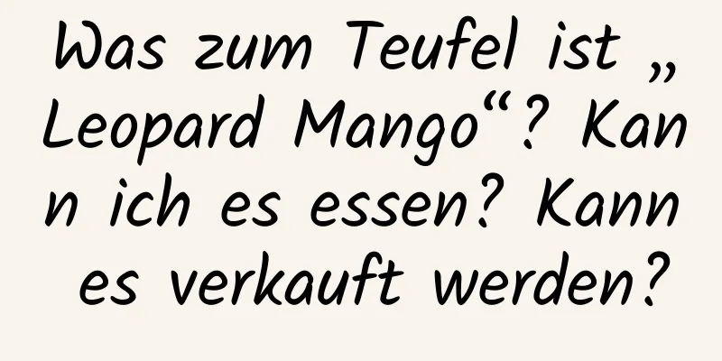 Was zum Teufel ist „Leopard Mango“? Kann ich es essen? Kann es verkauft werden?