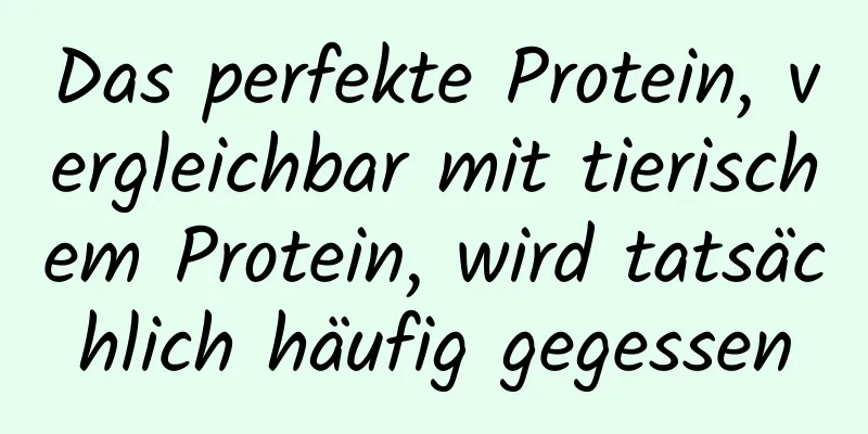 Das perfekte Protein, vergleichbar mit tierischem Protein, wird tatsächlich häufig gegessen