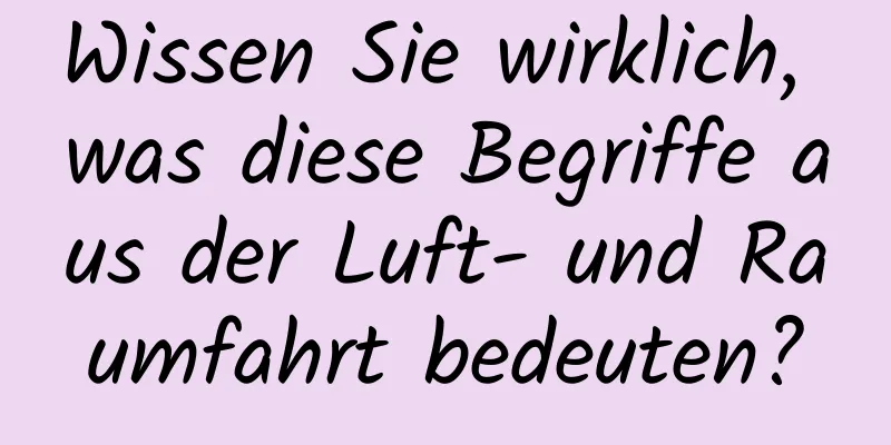 Wissen Sie wirklich, was diese Begriffe aus der Luft- und Raumfahrt bedeuten?